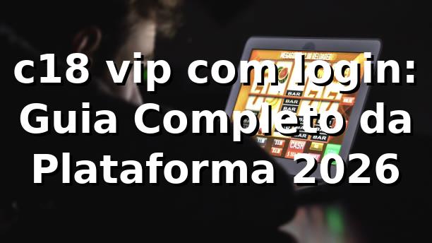 c18 vip com login: Guia Completo da Plataforma 2026 🚀