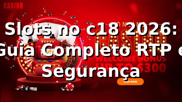 Slots no c18 2026: Guia Completo RTP e Segurança